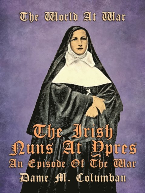 Dame M. Columban - Irish Nuns at Ypres, An Episode of the War, E-bok