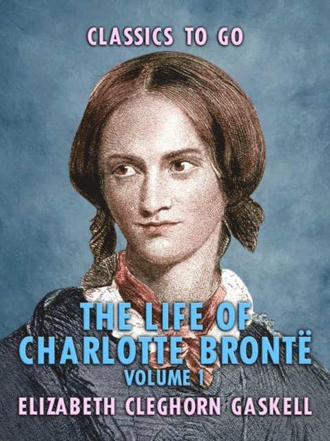 Elizabeth Cleghorn Gaskell - Life of Charlotte Bronte - Volume 1, E-bok