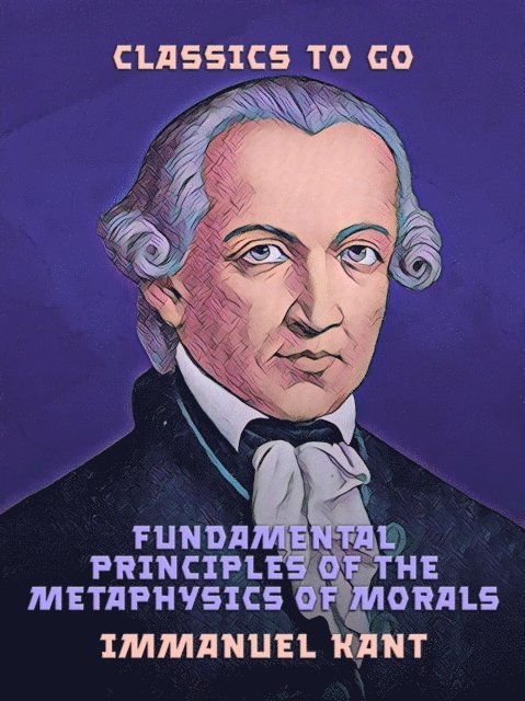 Immanuel Kant - Fundamental Principles of the Metaphysics of Morals, E-bok