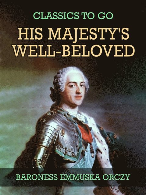 Baroness Emmuska Orczy - His Majesty's Well-Beloved, E-bok