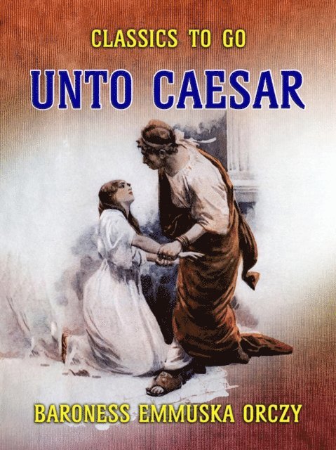 Baroness Emmuska Orczy - Unto Caesar, E-bok