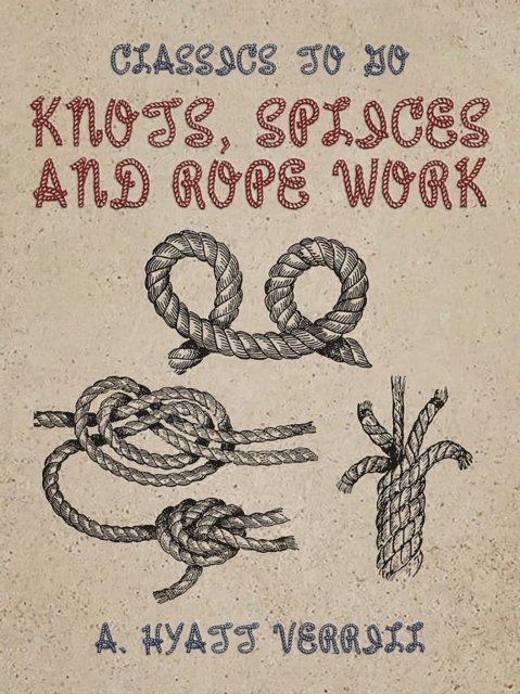 A. Hyatt Verrill - Knots, Splices and Rope Work, E-bok