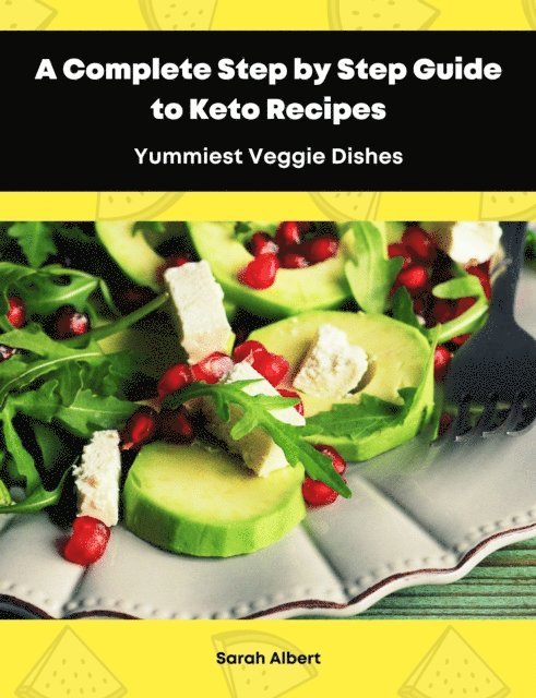 Sarah Albert - Complete Step by Step Guide to Keto Recipes: Yummiest Veggie Dishes, E-bok