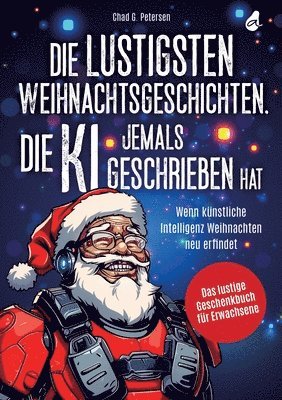 Chad G. Petersen - Die lustigsten Weihnachtsgeschichten, die KI jemals geschrieben hat: Wenn künstliche Intelligenz Weihnachten neu erfindet Das lustige Geschenkbuch für, Häftad