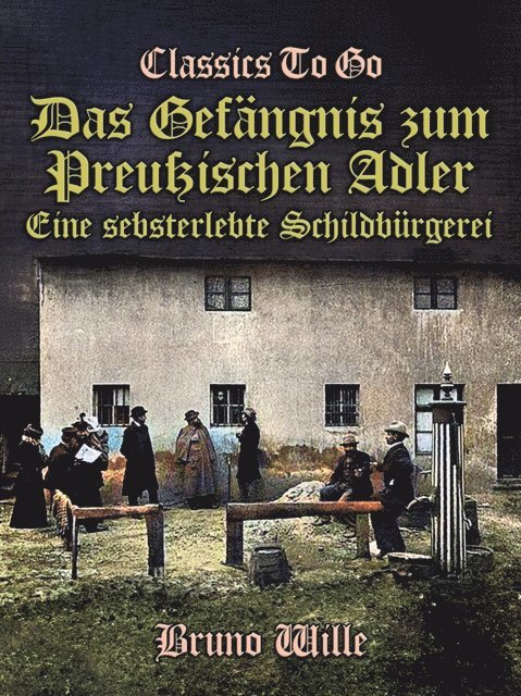 Bruno Wille - Das Gefängnis zum Preußischen Adler: Eine sebsterlebte Schildbürgerei, E-bok
