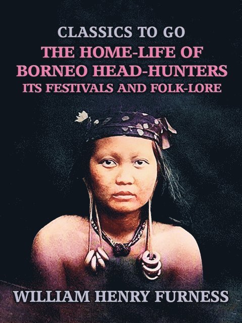 William Henry Furness - Home-Life of Borneo Head-Hunters, Its Festivals and Folk-lore, E-bok