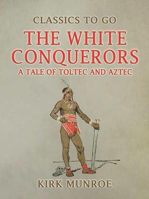 Kirk Munroe - White Conquerors, A Tale of Toltec and Aztec, E-bok