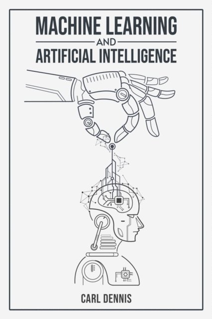 Carl Dennis - MACHINE LEARNING AND ARTIFICIAL INTELLIGENCE, E-bok