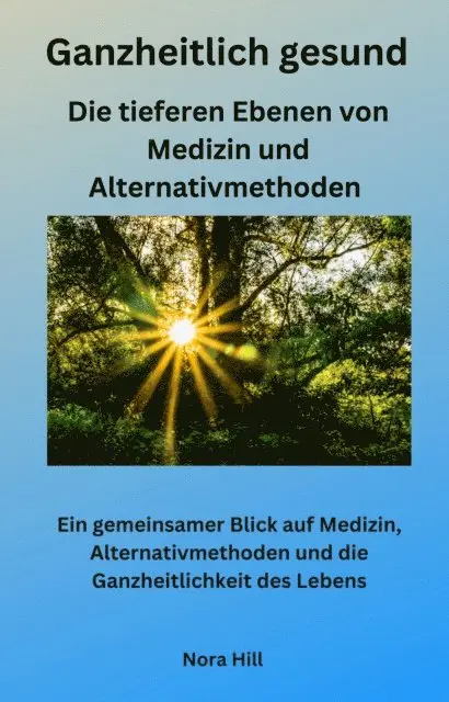 Ganzheitlich gesund - Die tieferen Ebenen von Medizin und Alternativmethoden
