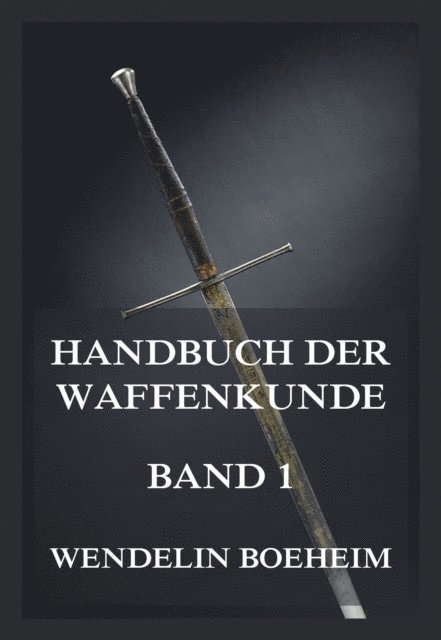 Wendelin Boeheim - Handbuch der Waffenkunde, Band 1, E-bok