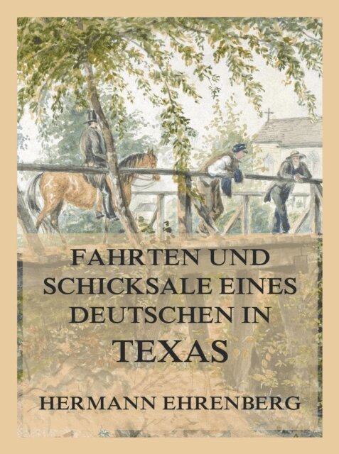 Hermann Ehrenberg - Fahrten und Schicksale eines Deutschen in Texas, E-bok
