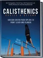 Calisthenics Basics & Beyond - Von den ersten Push-ups bis zu Front Lever und Planche. Mit Trainingsplänen, Technik-Tipps, Skill-Progressionen und Mobility-Workouts für maximale Körperkontrolle