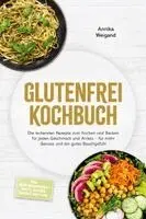 Glutenfrei Kochbuch: Die leckersten Rezepte zum Kochen und Backen für jeden Geschmack und Anlass - für mehr Genuss und ein gutes Bauchgefühl - inkl. Mehlmischungen, Brote, Kuchen, Snacks, Dips uvm.
