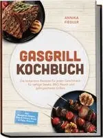 Gasgrill Kochbuch: Wow so saftig! Die leckersten Rezepte für jeden Geschmack - für saftige Steaks, BBQ-Rauch und gelingsicheres Grillen - inkl. Burger & Würste, Rind & Steaks, Brote & Pizza, Pickles