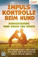 Impulskontrolle beim Hund - Hundeerziehung ohne Zwang und Strafe: Wie Sie Ihren Hund artgerecht zu mehr Gehorsam und Gelassenheit trainieren und das Aggressionsverhalten stoppen (inkl. Hundespiele)