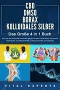 CBD | DMSO | BORAX | KOLLOIDALES SILBER - Das Gro�e 4 in 1 Buch: Wie Sie die nat�rlichen Heilmittel gegen diverse Krankheiten, chronische Schmerzen und Beschwerden richtig anwenden und dosieren