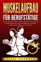 Vital Experts - MUSKELAUFBAU FÜR BERUFSTÄTIGE: Effektiv Muskeln aufbauen und Fett verbrennen trotz Beruf und stressigem Alltag! Mit cleverem Krafttraining und richtiger Ernährung ganz einfach zum Traumkörper, Häftad