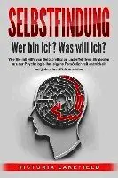 SELBSTFINDUNG - Wer bin Ich? Was will Ich?: Wie Sie mit Hilfe von Selbstreflexion und effektiven Strategien aus der Psychologie Ihre eigene Persönlichkeit entwickeln und jedes Ihrer Ziele erreichen