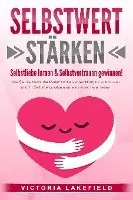 SELBSTWERT STÄRKEN - Selbstliebe lernen & Selbstvertrauen gewinnen!: Wie Sie die Macht der Persönlichkeitsentwicklung für sich nutzen und Ihr Selbstbewusstsein auf ein neues Level heben
