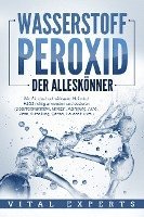 Vital Experts - WASSERSTOFFPEROXID - Der Alleskönner: Wie Sie das hochwirksame Heilmittel H2O2 richtig anwenden und dosieren (Desinfektionsmittel, Medizin, Reinigung, Akne, Viren, Aufhellung, Garten, Haushalt, uvm.), Häftad