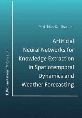 Matthias Karlbauer - Artificial Neural Networks for Knowledge Extraction in Spatiotemporal Dynamics and Weather Forecasting, Häftad