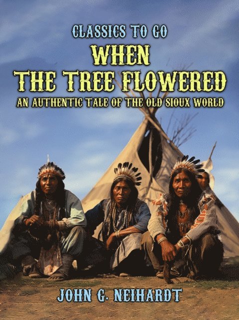 John G. Neihardt - When the Tree Flowered, An Authentic Tale of the Old Sioux World, E-bok