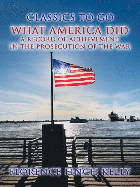 Florence Finch Kelly - What America Did, A Record Of Achievement In The Prosecution Of The War, E-bok