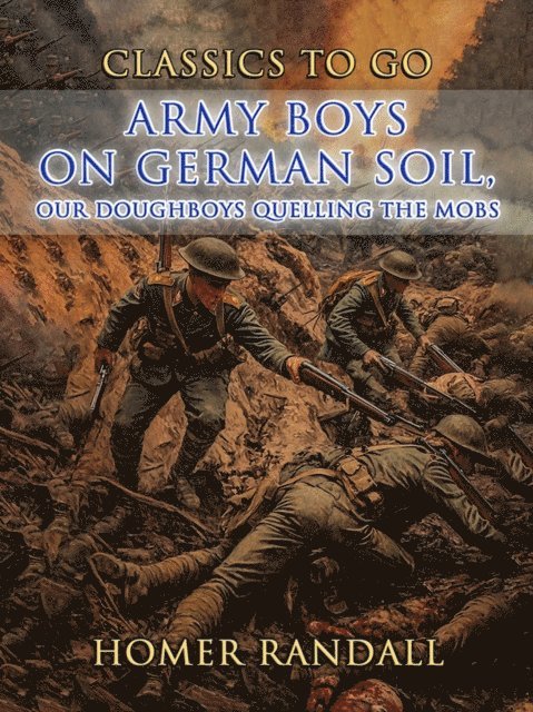 Homer Randall - Army Boys On German Soil, Our Doughboys Quelling The Mobs, E-bok