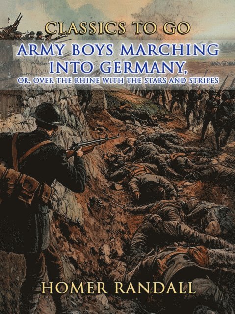 Homer Randall - Army Boys Marching Into Germany, or Over The Rhine with the Stars and Stripes, E-bok