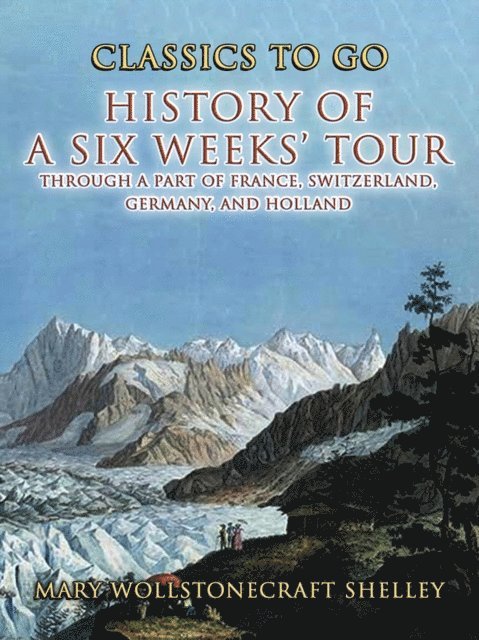 Mary Wollstonecraft Shelley - History of a Six Weeks' Tour Through a Part of France, Switzerland, Germany , and Holland, E-bok