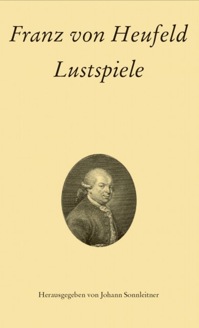 Franz von Heufeld, Johann Sonnleitner - Franz von Heufeld: Lustspiele, E-bok