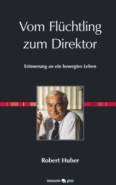 Robert Huber - Vom Flüchtling zum Direktor, E-bok