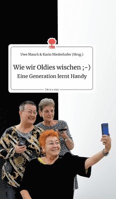 Uwe Mauch Und Karin Niederhofer - Wie wir Oldies wischen;-) Eine Generation lernt Handy. Life is a Story - story.one, Inbunden