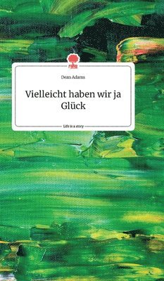 Dean Adams - Vielleicht haben wir ja Glück. Life is a Story - story.one, Inbunden