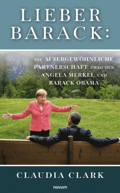 Claudia Clark - Lieber Barack: Die außergewöhnliche Partnerschaft zwischen Angela Merkel und Barack Obama, E-bok