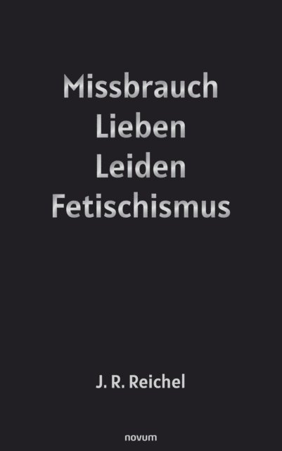 J. R. Reichel - Missbrauch, Lieben, Leiden, Fetischismus, E-bok