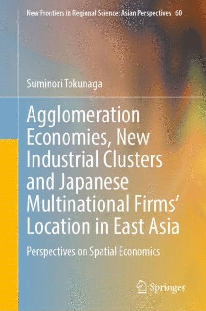 Suminori Tokunaga - Agglomeration Economies, New Industrial Clusters and Japanese Multinational Firms' Location in East Asia, E-bok