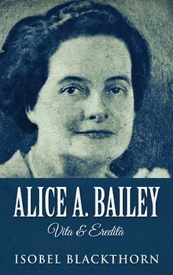 Isobel Blackthorn - Alice A. Bailey - Life and Legacy, Inbunden