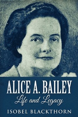 Isobel Blackthorn - Alice A. Bailey - Life and Legacy, Häftad