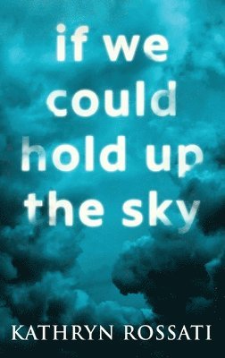 Kathryn Rossati - If We Could Hold Up The Sky, Inbunden