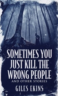 Giles Ekins - Sometimes You Just Kill The Wrong People and Other Stories, Inbunden