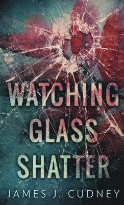 James J Cudney - Watching Glass Shatter, Inbunden
