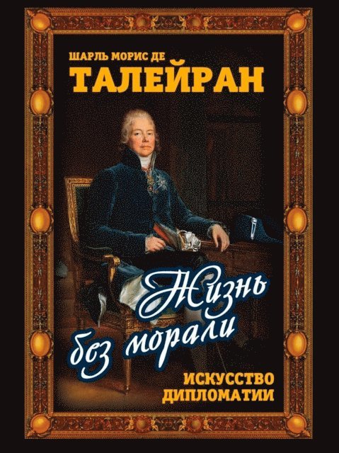 Charles Maurice de Talleyrand-Perigord - Life without morals. The Art of Diplomacy, E-bok