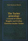 The Tucker genealogy a record of Gilbert Ruggles and Evelina Christina Snyder Tucker