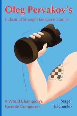Sergei Tkachenko - Oleg Pervakov's Industrial Strength Endgame Studies: A World Champion's Favorite Composers, Häftad