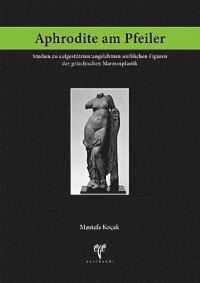 Mustafa Kocak - Aphrodite Am Pfeiler: Studien Zu Aufgestutzten/Angelehnten Weiblichen Figuren Der Griechischen Marmorplastik, Häftad