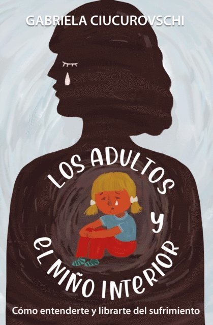 Gabriela Ciucurovschi - Los Adultos Y El Nino Interior: Como Entenderte Y Librarte Del Sufrimiento, E-bok