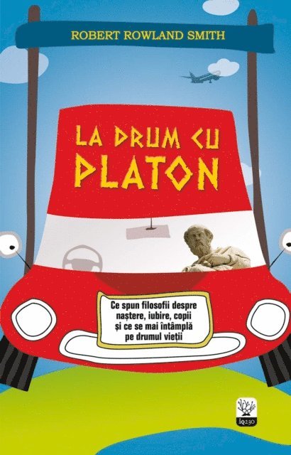 Robert Rowland Smith - La drum cu Platon. Ce spun filosofii despre naștere, iubire, copii și ce se mai întâmplă pe drumul vieții, E-bok