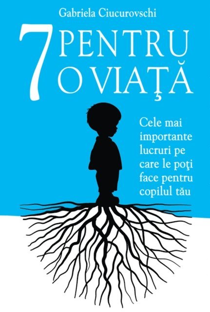 Gabriela Ciucurovschi - 7 Pentru o viata: Cele mai importante lucruri pe care le poti face pentru copilul tau, E-bok