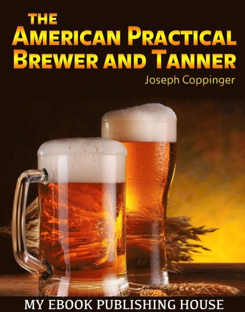 Joseph Coppinger - American Practical Brewer and Tanner, E-bok